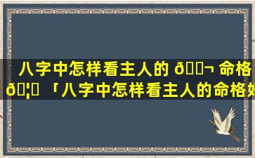 八字中怎样看主人的 🐬 命格 🦋 「八字中怎样看主人的命格好不好」